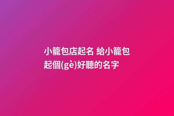 小籠包店起名 給小籠包起個(gè)好聽的名字-第1張-店鋪起名-玄機(jī)派